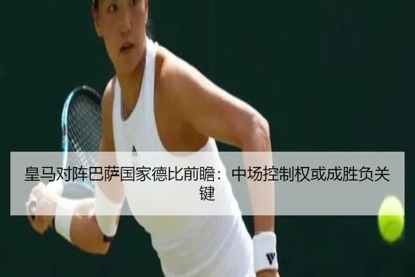 皇马对阵巴萨国家德比前瞻：中场控制权或成胜负关键 | MILANSPORT